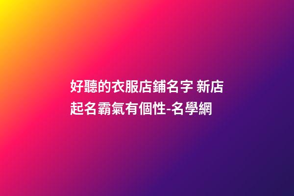 好聽的衣服店鋪名字 新店起名霸氣有個性-名學網-第1張-店鋪起名-玄機派